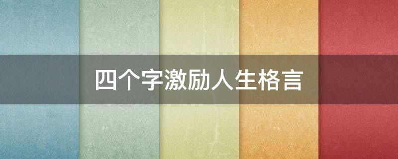 四个字激励人生格言（四个字人生励志格言）