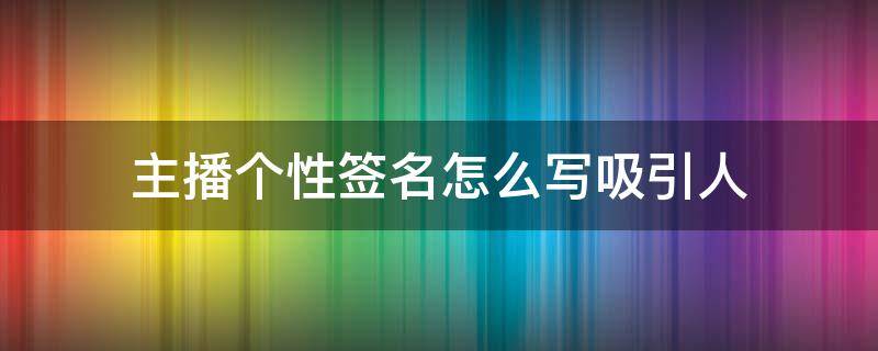主播个性签名怎么写吸引人（主播个性签名怎么写吸引人正能量）