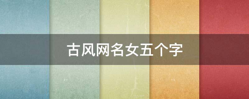 古风网名女五个字（古风网名女五个字）