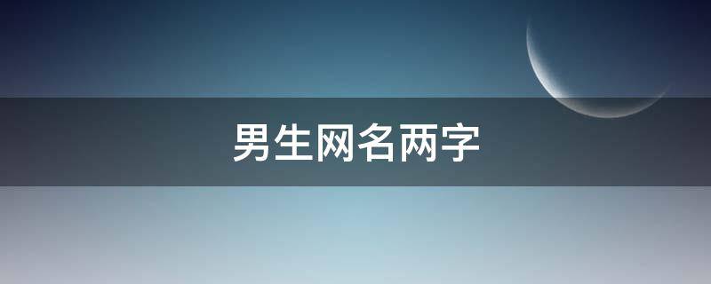 男生网名两字（男生网名两字带符号）