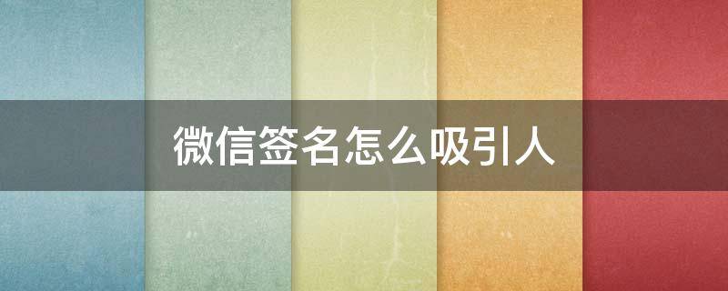 微信签名怎么吸引人（微信签名怎么吸引人气）