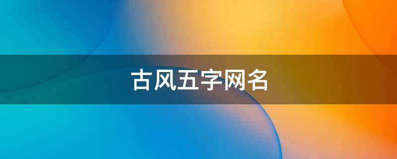 古风五字网名 古风五字网名女