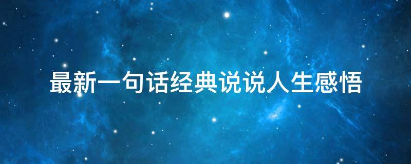 最新一句话经典说说人生感悟（一句话精辟的人生感悟说说）