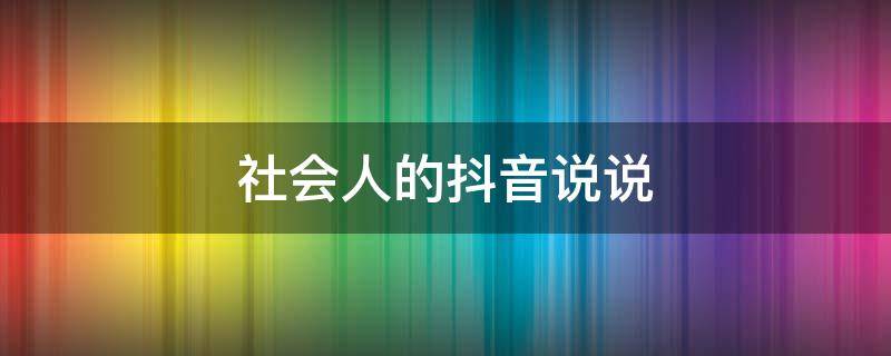 社会人的抖音说说 社会人的抖音说说怎么写