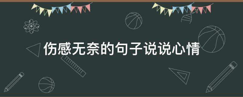 伤感无奈的句子说说心情（伤感无奈的句子说说心情简短）