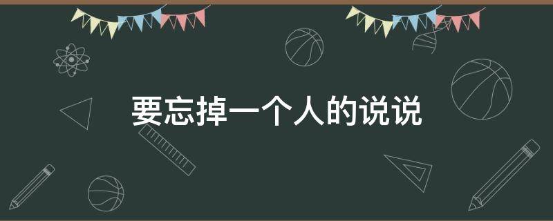 要忘掉一个人的说说（忘掉一个人的说说怎么写）
