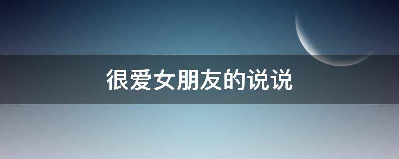 很爱女朋友的说说 很爱女朋友的说说200话