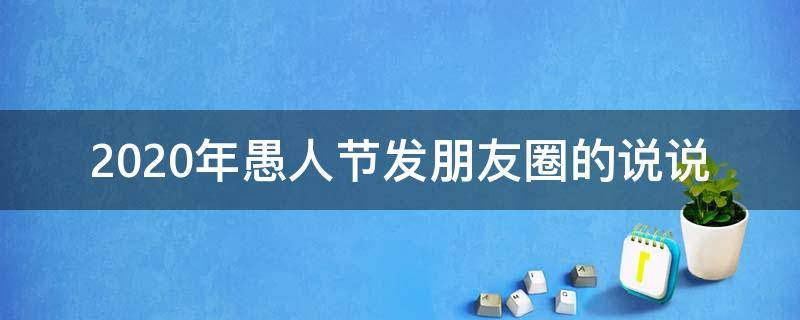 2020年愚人节发朋友圈的说说 2020年愚人节发朋友圈的说说句子