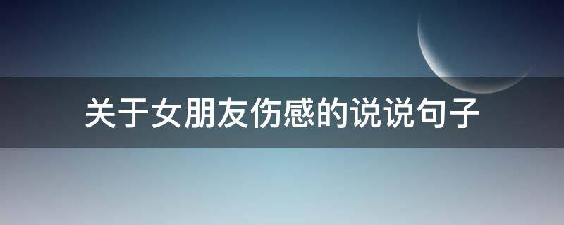 关于女朋友伤感的说说句子 关于女朋友伤感的说说句子简短