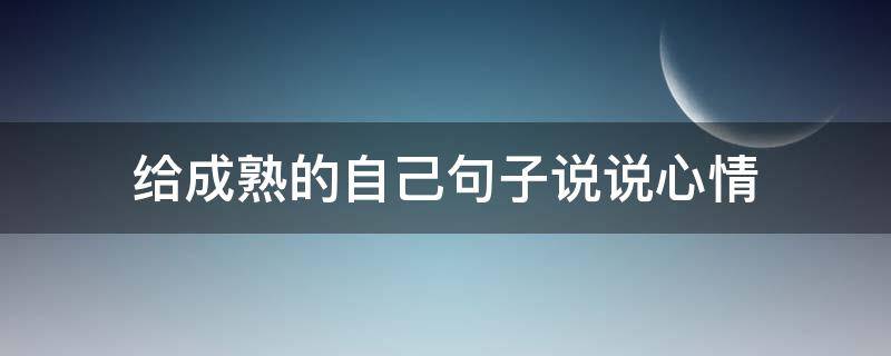 给成熟的自己句子说说心情（写给成熟自己的句子）