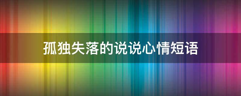 孤独失落的说说心情短语（孤独失落的说说心情短语句子）
