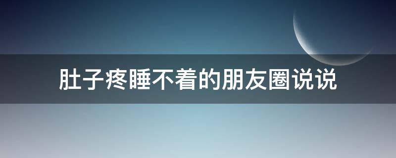 肚子疼睡不着的朋友圈说说（肚子痛想发个朋友圈）
