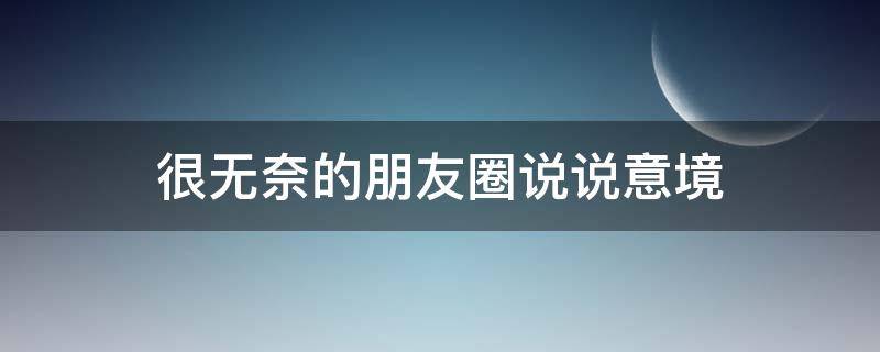很无奈的朋友圈说说意境 很无奈的朋友圈说说意境短句