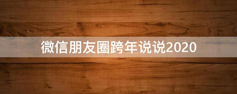 微信朋友圈跨年说说2020 2020年微信朋友圈跨年文案