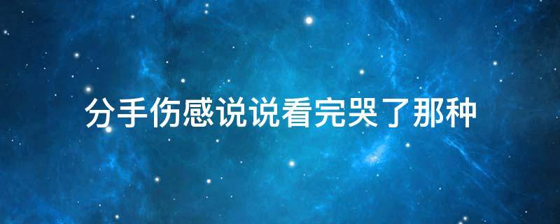 分手伤感说说看完哭了那种 分手伤感说说看完哭了那种心情