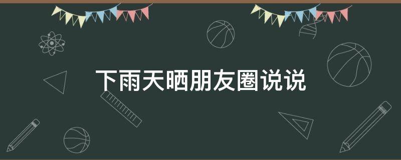 下雨天晒朋友圈说说 下雨天朋友圈说说配文