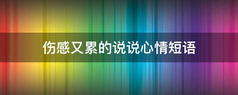 伤感又累的说说心情短语（伤感又累的说说心情短语句子）