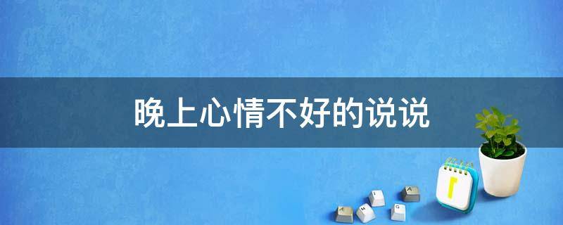晚上心情不好的说说（晚上心情不好的说说发朋友圈）