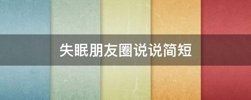 失眠朋友圈说说简短（失眠朋友圈说说简短句子）