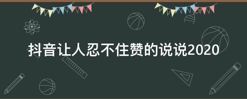 抖音让人忍不住赞的说说2020 抖音让人狂赞的文案