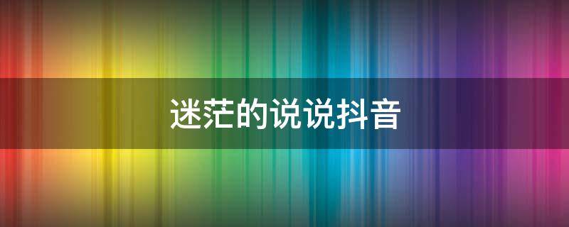 迷茫的说说抖音（迷茫的说说抖音短句）