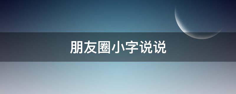 朋友圈小字说说 朋友圈小字说说文案