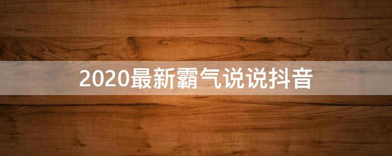 2020最新霸气说说抖音（霸气抖音句子）