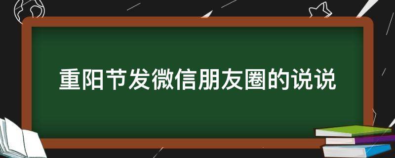 重阳节发微信朋友圈的说说 重阳节发的朋友圈句子