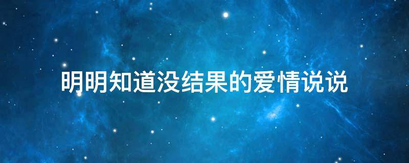 明明知道没结果的爱情说说 明明知道没结果的爱情说说短句