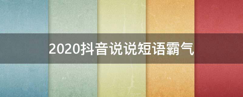 2020抖音说说短语霸气（抖音说说句子霸气十足）