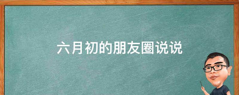 六月初的朋友圈说说（六月初发朋友圈的句子）