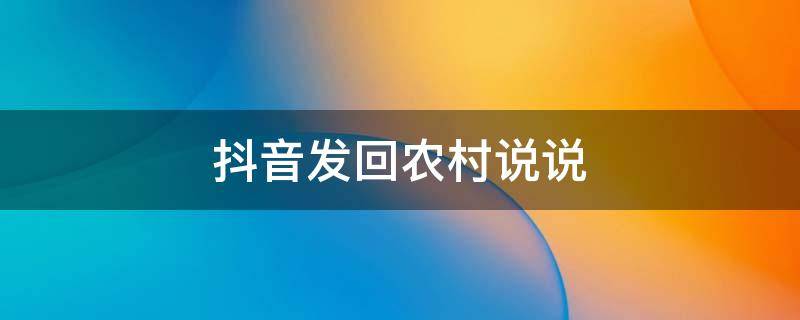 抖音发回农村说说 抖音发回农村说说怎么发