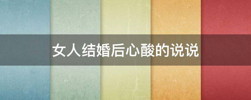 女人结婚后心酸的说说 女人结婚后心酸的说说老公的不懂事,婆家的言论