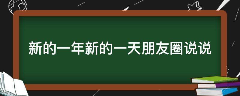 新的一年新的一天朋友圈说说 新的一年新的一天朋友圈说说怎么发