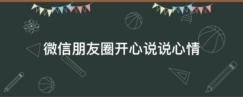 微信朋友圈开心说说心情 微信朋友圈开心说说心情文案