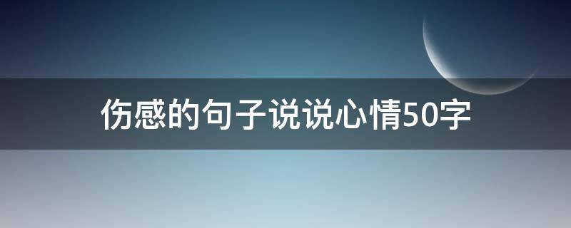 伤感的句子说说心情50字 伤感的句子说说心情50字图片
