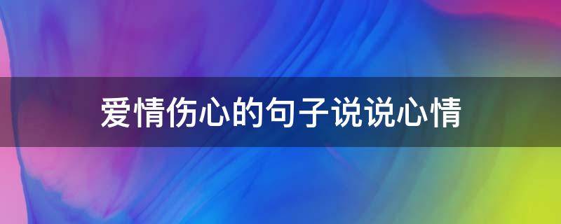 爱情伤心的句子说说心情（爱情伤心的句子说说心情短语）