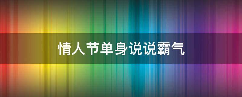 情人节单身说说霸气 情人节单身的说说霸气十足