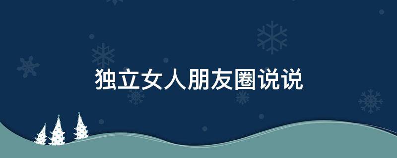独立女人朋友圈说说 独立的女人的朋友圈