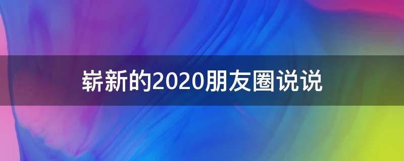 崭新的2020朋友圈说说（崭新的文案）
