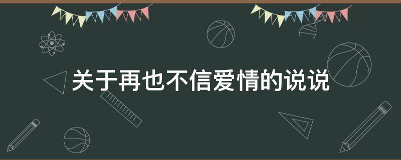 关于再也不信爱情的说说（关于再也不信爱情的说说短句）