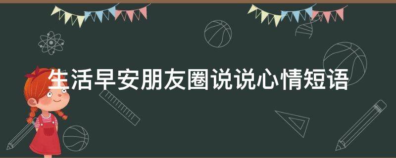 生活早安朋友圈说说心情短语 生活早安的句子