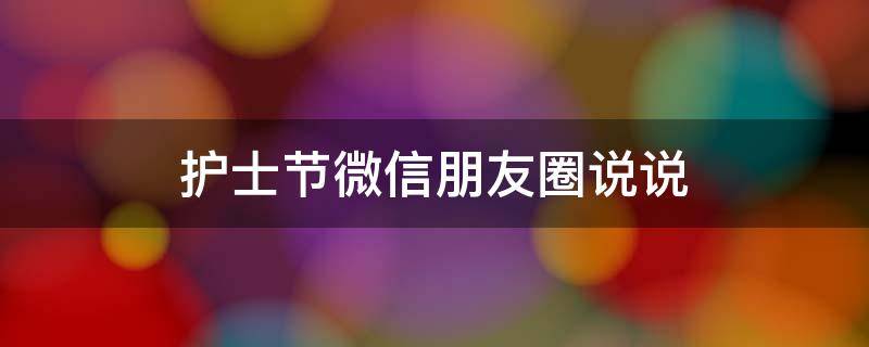 护士节微信朋友圈说说 护士节朋友圈说说的好句子