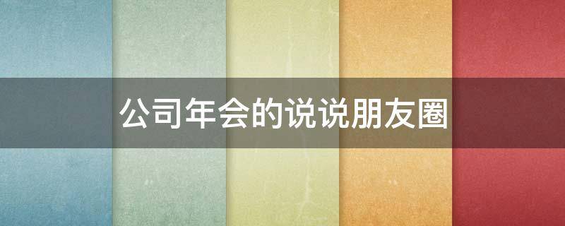 公司年会的说说朋友圈 公司年会朋友圈说说范文