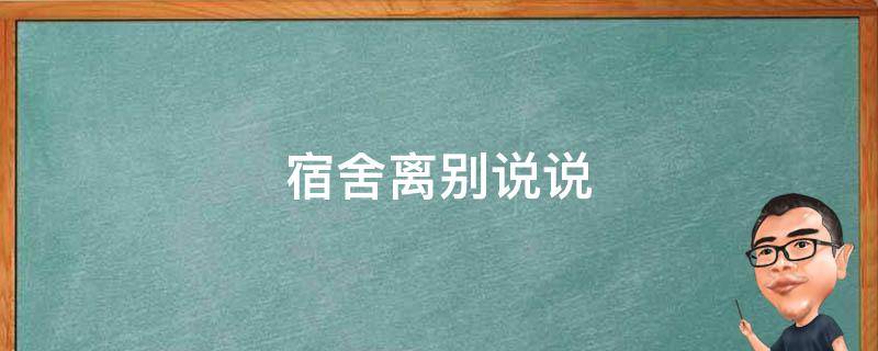 宿舍离别说说（宿舍离别说说简短）