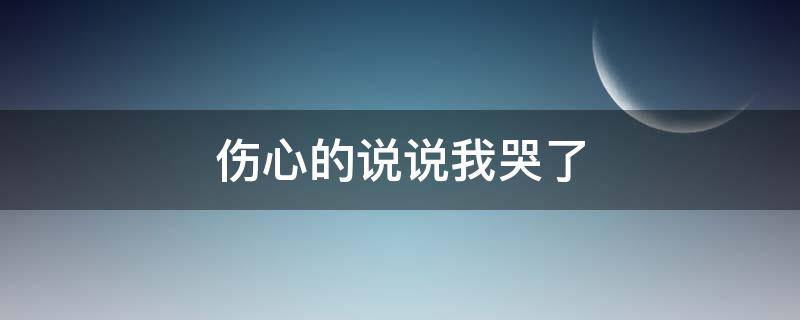 伤心的说说我哭了 伤心的说说我哭了图片