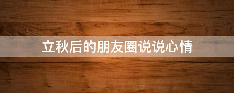立秋后的朋友圈说说心情 立秋后的朋友圈句子