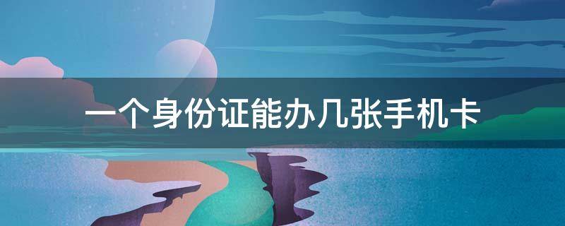 一个身份证能办几张手机卡 一个身份证能办几张手机卡卡