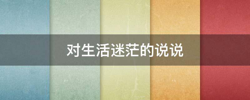对生活迷茫的说说 对生活迷茫的说说心情短语