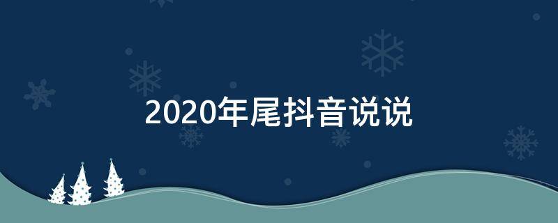 2020年尾抖音说说 2020抖音最新说说